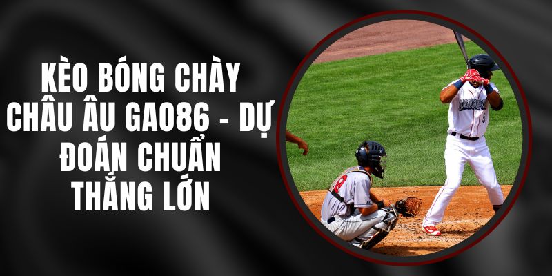 Kèo Bóng Chày Châu Âu Gao86 - Dự Đoán Chuẩn, Thắng Lớn